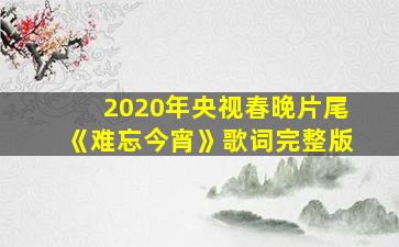 2020年央视春晚片尾《难忘今宵》歌词完整版