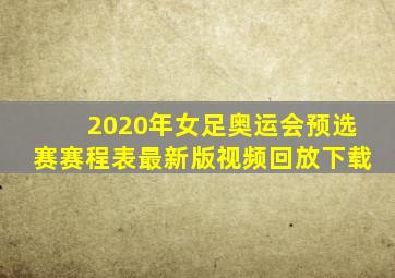 2020年女足奥运会预选赛赛程表最新版视频回放下载