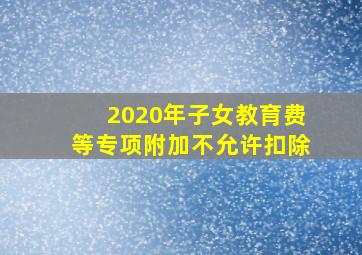 2020年子女教育费等专项附加不允许扣除