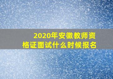 2020年安徽教师资格证面试什么时候报名