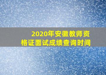 2020年安徽教师资格证面试成绩查询时间