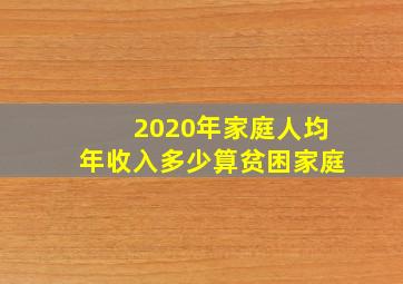 2020年家庭人均年收入多少算贫困家庭