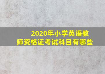 2020年小学英语教师资格证考试科目有哪些