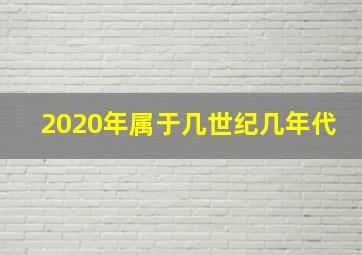 2020年属于几世纪几年代