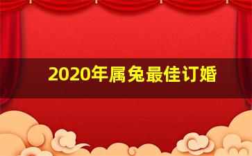 2020年属兔最佳订婚