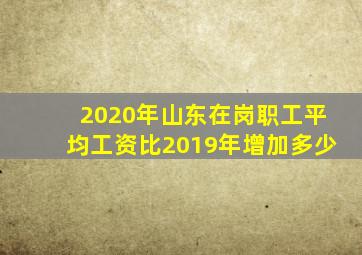 2020年山东在岗职工平均工资比2019年增加多少