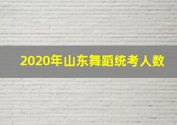 2020年山东舞蹈统考人数