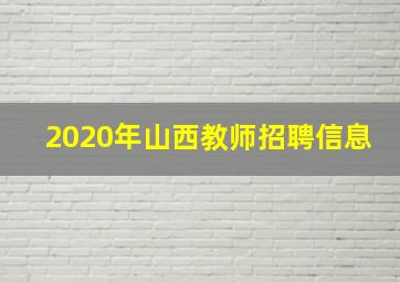 2020年山西教师招聘信息