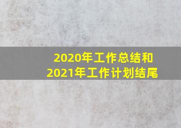 2020年工作总结和2021年工作计划结尾