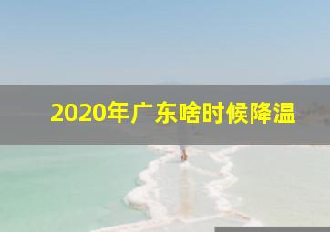 2020年广东啥时候降温