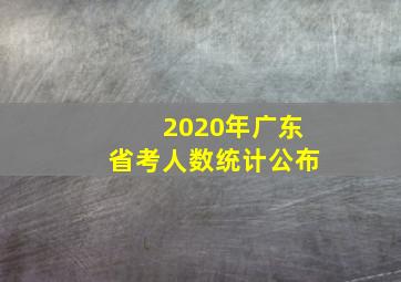 2020年广东省考人数统计公布