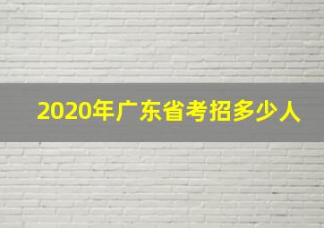 2020年广东省考招多少人