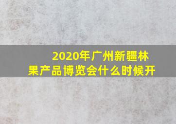 2020年广州新疆林果产品博览会什么时候开