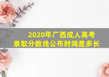 2020年广西成人高考录取分数线公布时间是多长