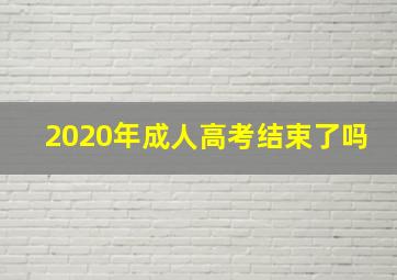 2020年成人高考结束了吗