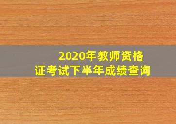 2020年教师资格证考试下半年成绩查询