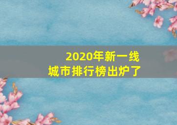 2020年新一线城市排行榜出炉了