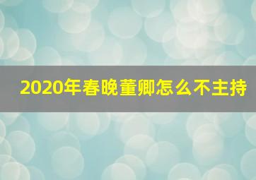 2020年春晚董卿怎么不主持