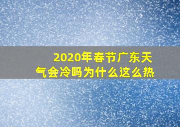 2020年春节广东天气会冷吗为什么这么热