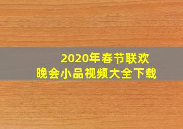 2020年春节联欢晚会小品视频大全下载