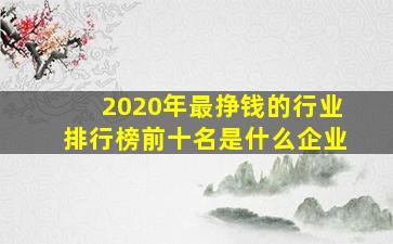 2020年最挣钱的行业排行榜前十名是什么企业