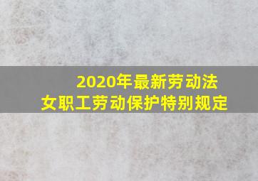 2020年最新劳动法女职工劳动保护特别规定