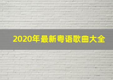 2020年最新粤语歌曲大全