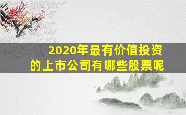 2020年最有价值投资的上市公司有哪些股票呢