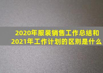 2020年服装销售工作总结和2021年工作计划的区别是什么