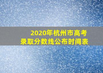 2020年杭州市高考录取分数线公布时间表