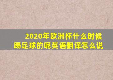 2020年欧洲杯什么时候踢足球的呢英语翻译怎么说