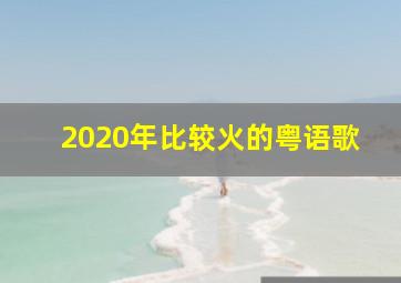 2020年比较火的粤语歌