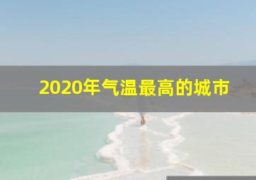 2020年气温最高的城市