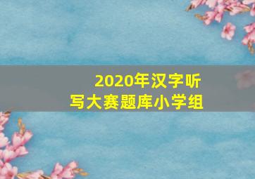 2020年汉字听写大赛题库小学组