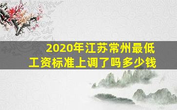 2020年江苏常州最低工资标准上调了吗多少钱