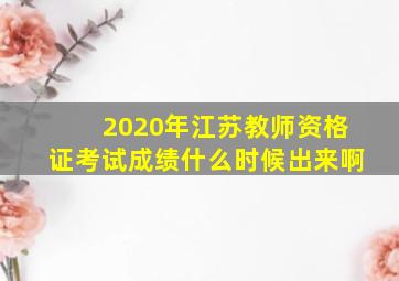 2020年江苏教师资格证考试成绩什么时候出来啊