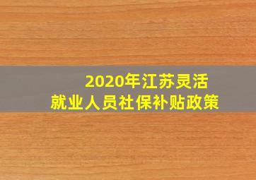 2020年江苏灵活就业人员社保补贴政策