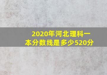 2020年河北理科一本分数线是多少520分