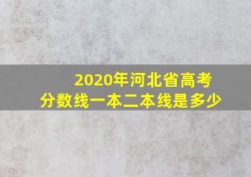 2020年河北省高考分数线一本二本线是多少