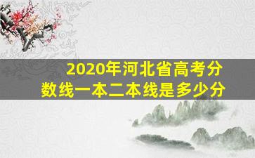 2020年河北省高考分数线一本二本线是多少分