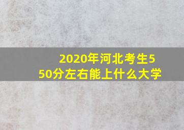 2020年河北考生550分左右能上什么大学