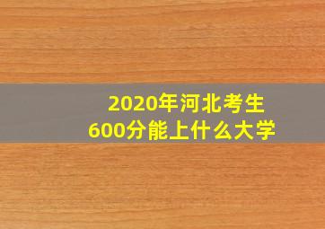 2020年河北考生600分能上什么大学