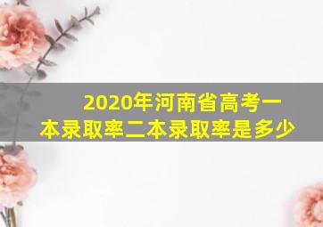 2020年河南省高考一本录取率二本录取率是多少