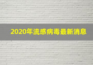 2020年流感病毒最新消息