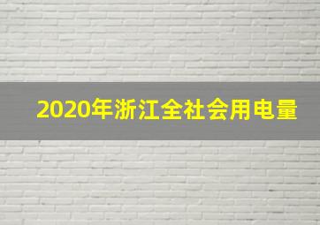 2020年浙江全社会用电量