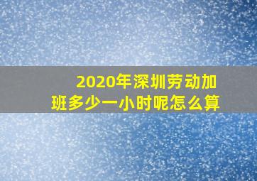 2020年深圳劳动加班多少一小时呢怎么算