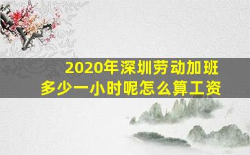 2020年深圳劳动加班多少一小时呢怎么算工资