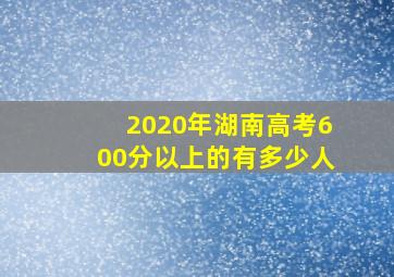 2020年湖南高考600分以上的有多少人