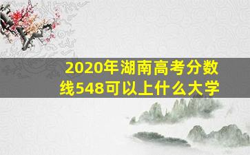 2020年湖南高考分数线548可以上什么大学