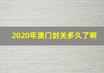 2020年澳门封关多久了啊